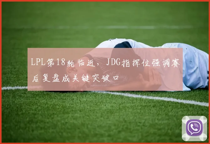 LPL第18轮临近，JDG指挥位强调赛后复盘成关键突破口