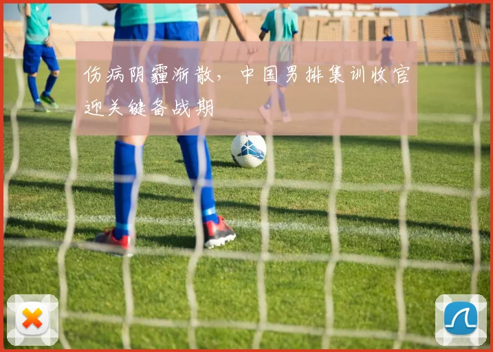 伤病阴霾渐散，中国男排集训收官迎关键备战期
