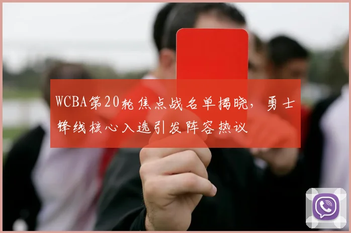 WCBA第20轮焦点战名单揭晓，勇士锋线核心入选引发阵容热议