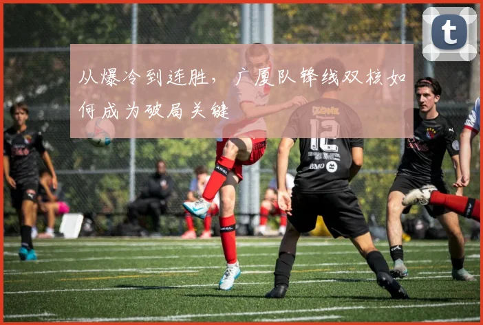 从爆冷到连胜，广厦队锋线双核如何成为破局关键