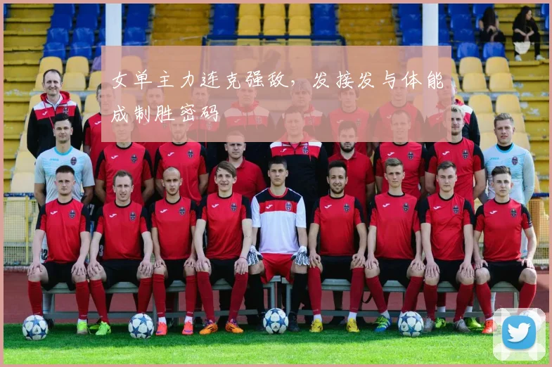 女单主力连克强敌，发接发与体能成制胜密码 - 南宫28