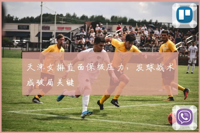 天津女排直面保级压力，发球战术成破局关键 - 南宫28