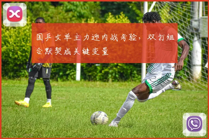 国乒女单主力迎内战考验，双打组合默契成关键变量