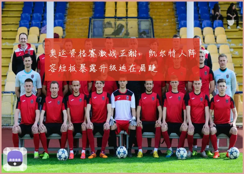 奥运资格赛激战正酣，凯尔特人阵容短板暴露升级迫在眉睫 - 南宫28