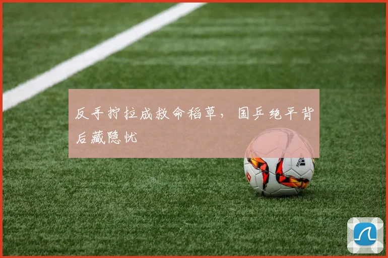 反手拧拉成救命稻草，国乒绝平背后藏隐忧