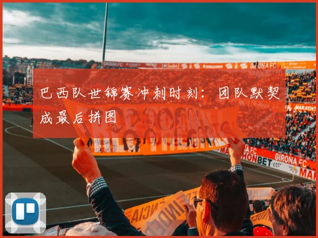 巴西队世锦赛冲刺时刻：团队默契成最后拼图 - 南宫28