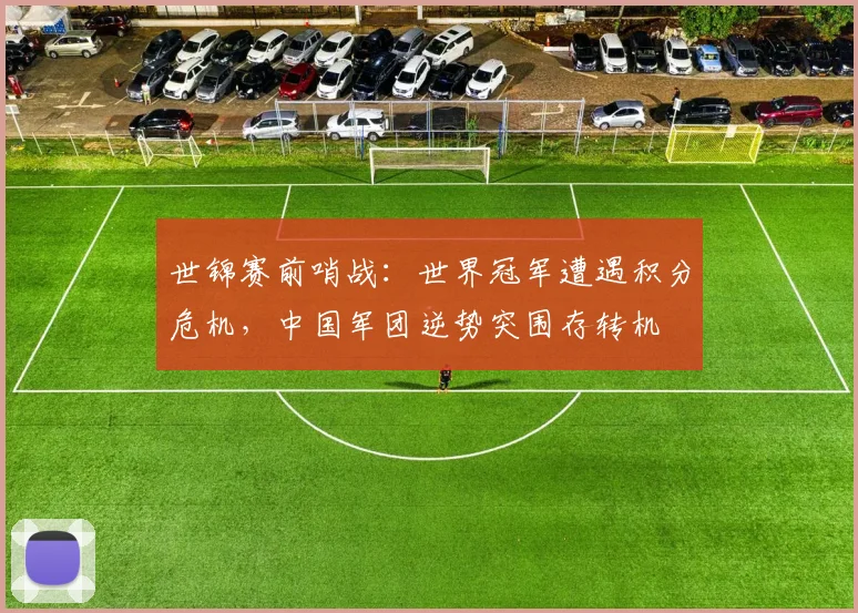 世锦赛前哨战：世界冠军遭遇积分危机，中国军团逆势突围存转机